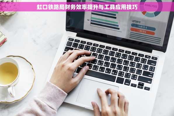 虹口铁路局财务效率提升与工具应用技巧