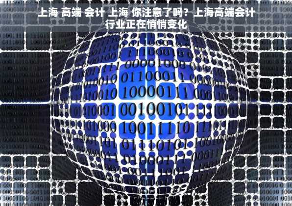 上海 高端 会计 上海 你注意了吗？上海高端会计行业正在悄悄变化
