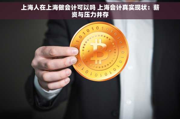 上海人在上海做会计可以吗 上海会计真实现状：薪资与压力并存
