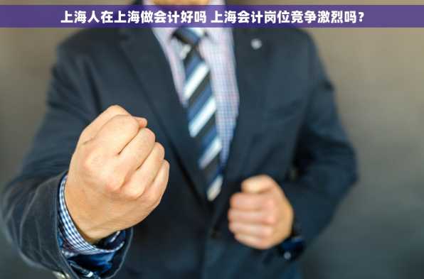 上海人在上海做会计好吗 上海会计岗位竞争激烈吗？