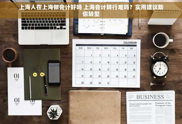 上海人在上海做会计好吗 上海会计转行难吗？实用建议助你转型