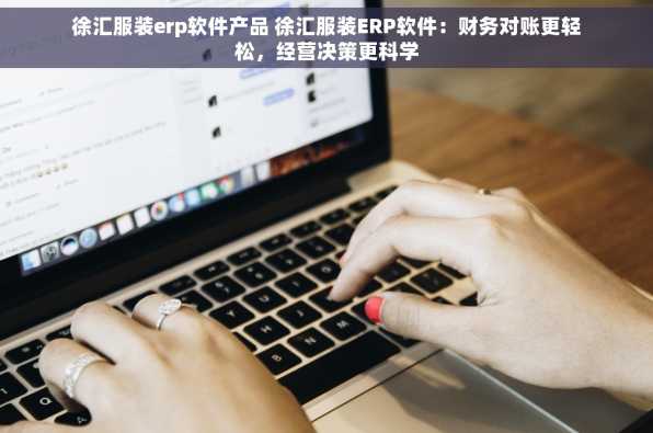 徐汇服装erp软件产品 徐汇服装ERP软件：财务对账更轻松，经营决策更科学