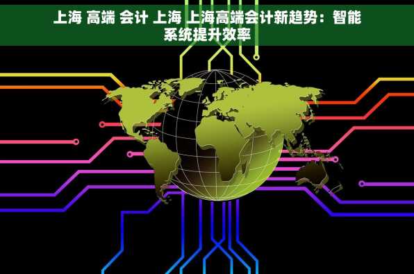上海 高端 会计 上海 上海高端会计新趋势：智能系统提升效率