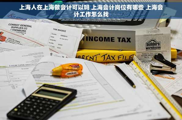 上海人在上海做会计可以吗 上海会计岗位有哪些 上海会计工作怎么找