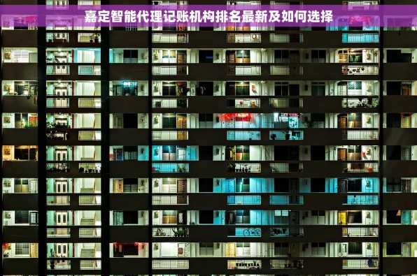 嘉定智能代理记账机构排名最新及如何选择