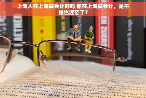 上海人在上海做会计好吗 你在上海做会计，是不是也迷茫了？