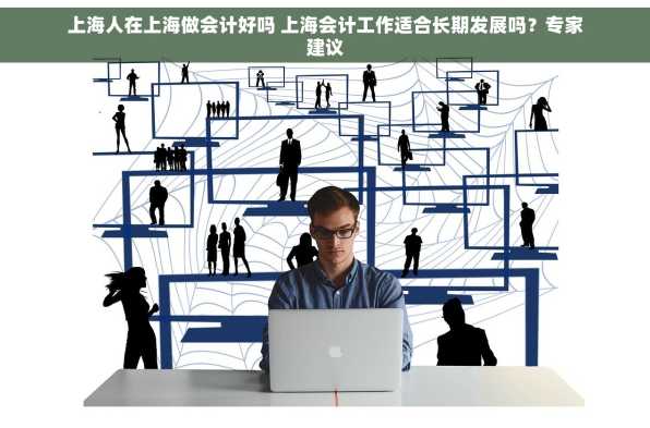 上海人在上海做会计好吗 上海会计工作适合长期发展吗？专家建议