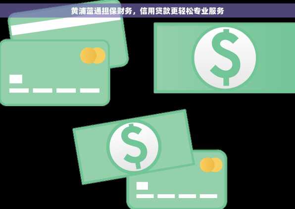 黄浦蓝通担保财务，信用贷款更轻松专业服务