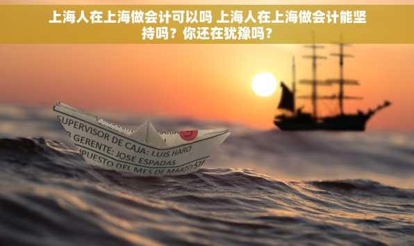 上海人在上海做会计可以吗 上海人在上海做会计能坚持吗？你还在犹豫吗？
