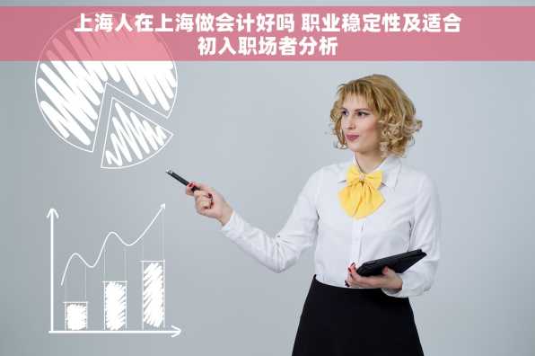上海人在上海做会计好吗 职业稳定性及适合初入职场者分析
