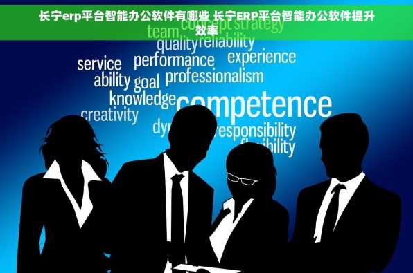 长宁erp平台智能办公软件有哪些 长宁ERP平台智能办公软件提升效率