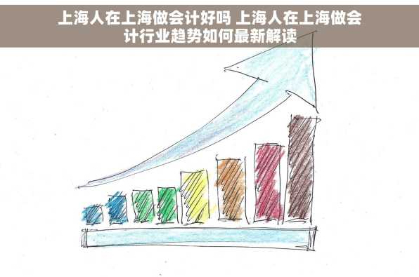 上海人在上海做会计好吗 上海人在上海做会计行业趋势如何最新解读