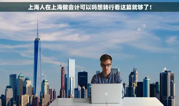 上海人在上海做会计可以吗想转行看这篇就够了！