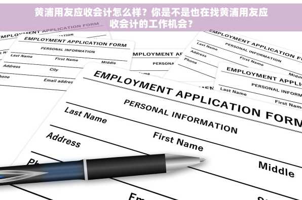 黄浦用友应收会计怎么样？你是不是也在找黄浦用友应收会计的工作机会？