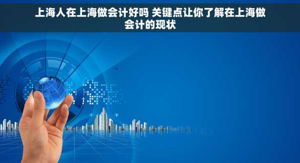 上海人在上海做会计好吗 关键点让你了解在上海做会计的现状