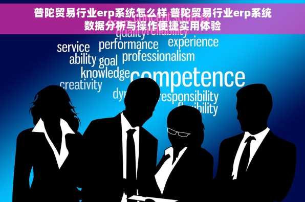 普陀贸易行业erp系统怎么样 普陀贸易行业erp系统数据分析与操作便捷实用体验