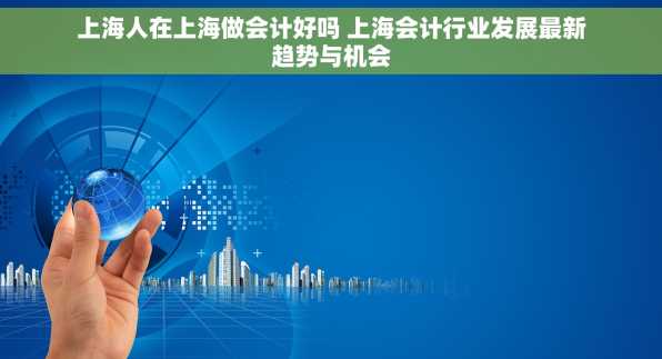 上海人在上海做会计好吗 上海会计行业发展最新趋势与机会