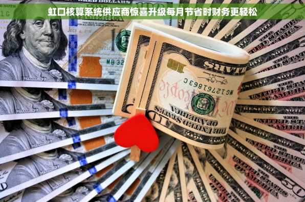 虹口核算系统供应商惊喜升级每月节省时财务更轻松