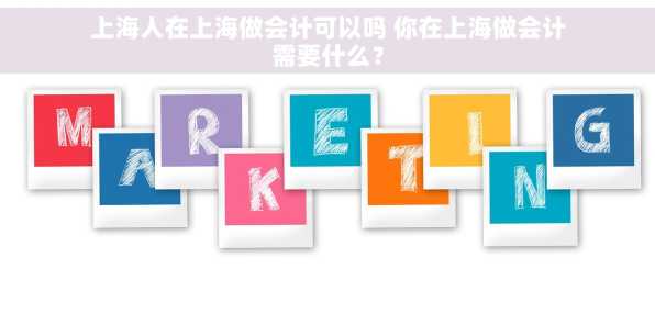 上海人在上海做会计可以吗 你在上海做会计需要什么？