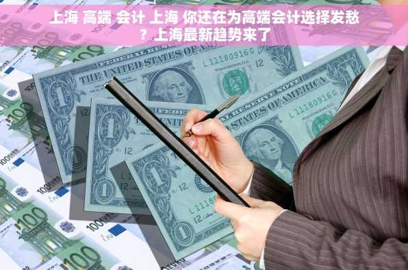 上海 高端 会计 上海 你还在为高端会计选择发愁？上海最新趋势来了