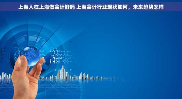 上海人在上海做会计好吗 上海会计行业现状如何，未来趋势怎样