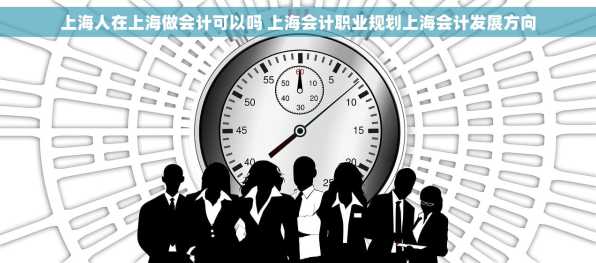上海人在上海做会计可以吗 上海会计职业规划上海会计发展方向