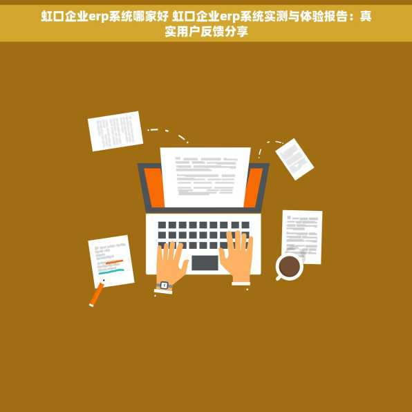 虹口企业erp系统哪家好 虹口企业erp系统实测与体验报告：真实用户反馈分享