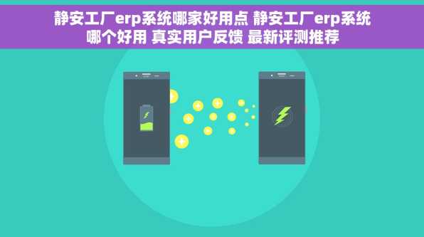 静安工厂erp系统哪家好用点 静安工厂erp系统哪个好用 真实用户反馈 最新评测推荐