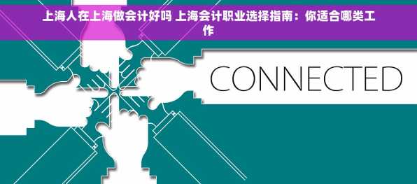 上海人在上海做会计好吗 上海会计职业选择指南：你适合哪类工作