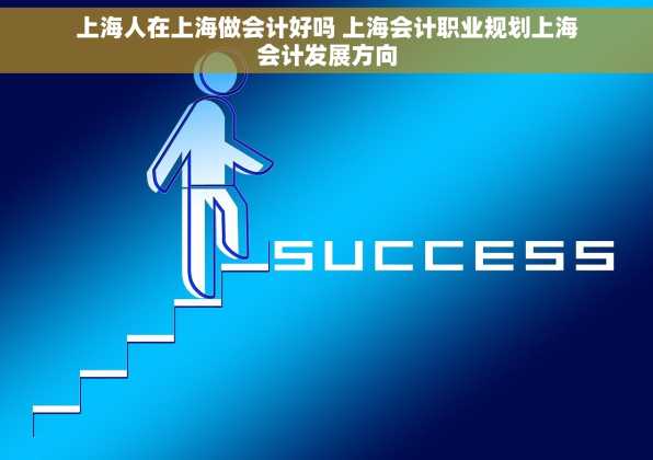 上海人在上海做会计好吗 上海会计职业规划上海会计发展方向