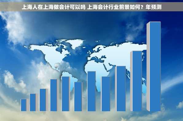 上海人在上海做会计可以吗 上海会计行业前景如何？年预测