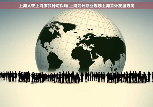 上海人在上海做会计可以吗 上海会计职业规划上海会计发展方向