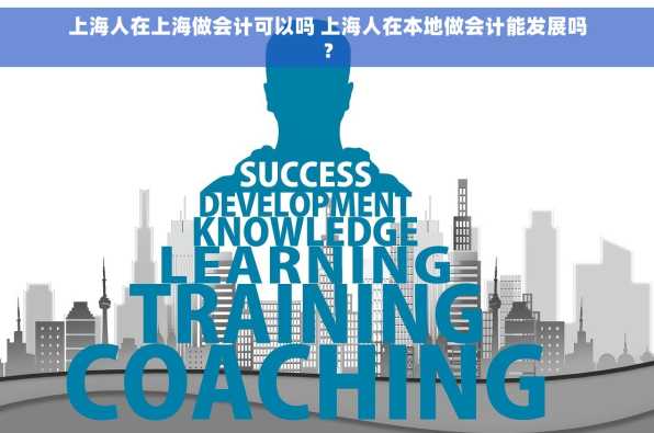上海人在上海做会计可以吗 上海人在本地做会计能发展吗？