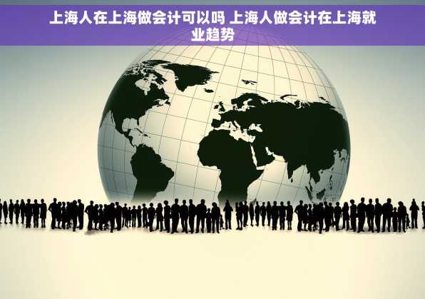 上海人在上海做会计可以吗 上海人做会计在上海就业趋势