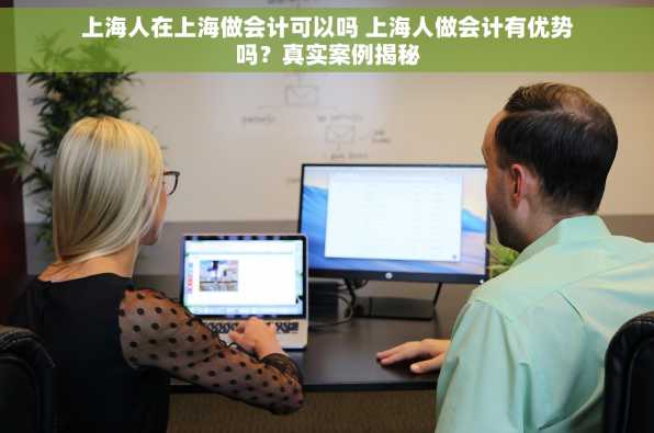 上海人在上海做会计可以吗 上海人做会计有优势吗？真实案例揭秘