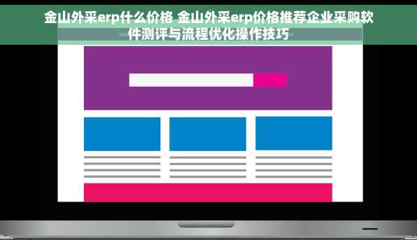 金山外采erp什么价格 金山外采erp价格推荐企业采购软件测评与流程优化操作技巧