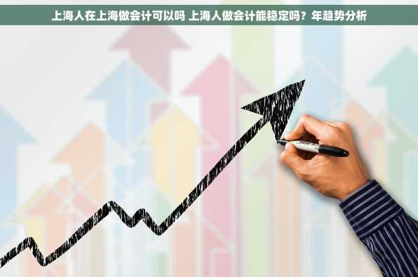 上海人在上海做会计可以吗 上海人做会计能稳定吗？年趋势分析