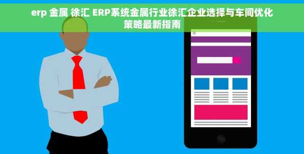 erp 金属 徐汇 ERP系统金属行业徐汇企业选择与车间优化策略最新指南