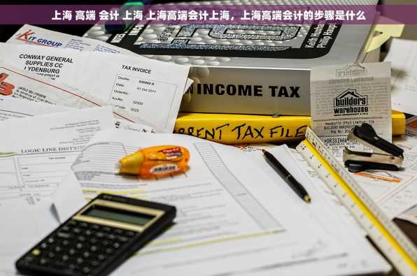 上海 高端 会计 上海 上海高端会计上海，上海高端会计的步骤是什么