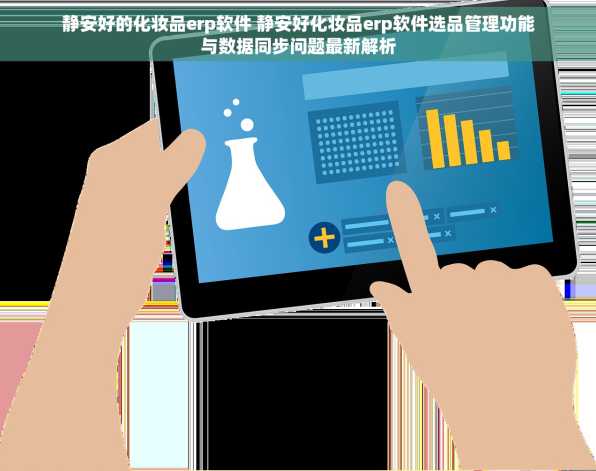 静安好的化妆品erp软件 静安好化妆品erp软件选品管理功能与数据同步问题最新解析