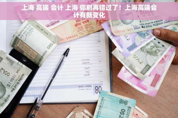 上海 高端 会计 上海 你别再错过了！上海高端会计有新变化