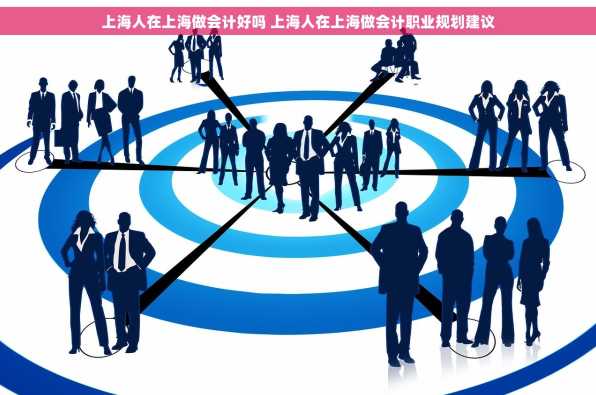 上海人在上海做会计好吗 上海人在上海做会计职业规划建议