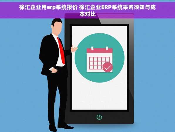 徐汇企业用erp系统报价 徐汇企业ERP系统采购须知与成本对比