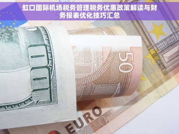 虹口国际机场税务管理税务优惠政策解读与财务报表优化技巧汇总