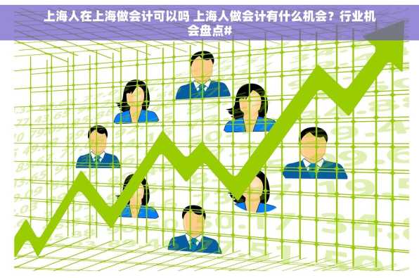 上海人在上海做会计可以吗 上海人做会计有什么机会？行业机会盘点#