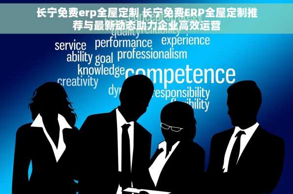 长宁免费erp全屋定制 长宁免费ERP全屋定制推荐与最新动态助力企业高效运营