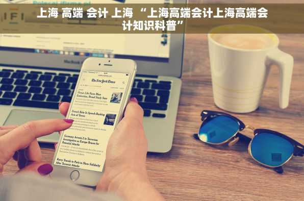 上海 高端 会计 上海 “上海高端会计上海高端会计知识科普”