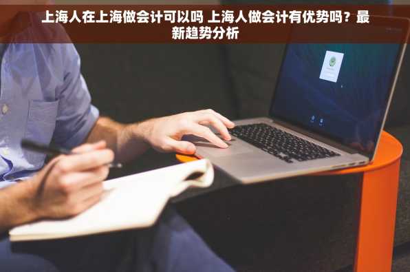 上海人在上海做会计可以吗 上海人做会计有优势吗？最新趋势分析