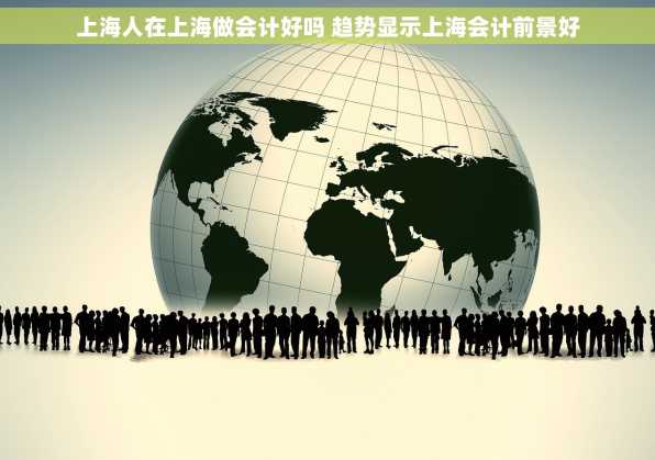 上海人在上海做会计好吗 趋势显示上海会计前景好