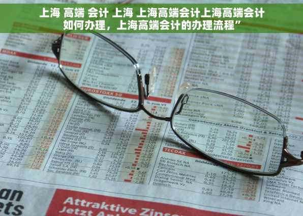 上海 高端 会计 上海 上海高端会计上海高端会计如何办理，上海高端会计的办理流程”